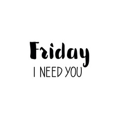 Friday i need you. Lettering. Ink illustration. Modern brush calligraphy Isolated on white background. t-shirt design