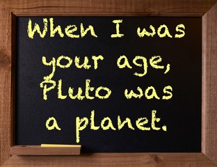 Blackboard with a quip about age and Pluto, when I was your age.