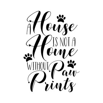A house is not a home without paw prints. Calligraphy text with paw prints. Good for greeting card and  t-shirt print, Home decor, flyer, poster design, mug