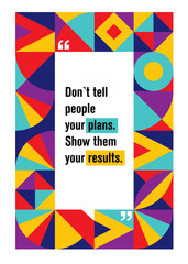 Do not tell people your plans. Show them your results. Inspiring Typography Creative Motivation Quote
