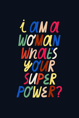 Feminist vector lettering. I Am A Woman What's Your Super Power inspirational quote. Colorful letters on dark background. Women's Day related image.
