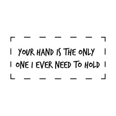 Your hand is the only one I ever need to hold. Calligraphy saying for print. Vector Quote 