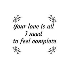 Your love is all I need to feel complete. Calligraphy saying for print. Vector Quote 
