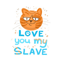 Funny stern red cat and the inscription under it love you my slave, a beautiful design for a T-shirt, cup, postcard. Freehand lettering in doodle style. Humor concept. Great for poster, banner.