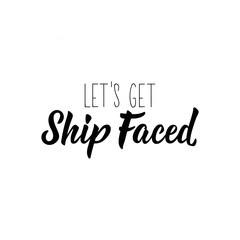 Lets get ship faced. Vector illustration. Lettering. Ink illustration. Marine calligraphy