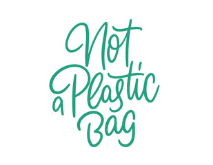 Handwritten calligraphy "Not plastic a bag". Save the earth, take earth, nature, our planet, ecology, Greenpeace. Lettering for poster, background, postcard, banner, window. Print on cup, bag, shirt,