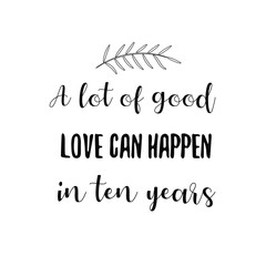  A lot of good love can happen in ten years. Calligraphy saying for print. Vector Quote 