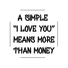 A simple &lsquo;I love you&rsquo; means more than money. Calligraphy saying for print. Vector Quote 