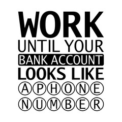 Inspiring motivation quote - Work Until Your Bank Account Looks Like a Phone Number