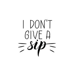 I don't give a sip. Lettering. Ink illustration. Modern brush calligraphy Isolated on white background. t-shirt design
