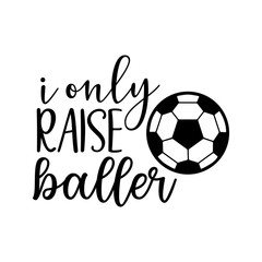 i only raise baller soccer family saying or pun vector design for print on sticker, vinyl, decal, mug and t shirt