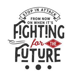 Stop in attack from now on when it's fighting for the future