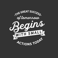 The great success of tomorrow begins with small actions today