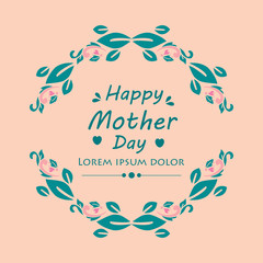 Decoration of happy mother day greeting card, with seamless and unique leaf and floral frame. Vector