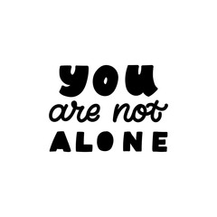 Hand drawn lettering quote. The inscription: You are not alone. Perfect design for greeting cards, posters, T-shirts, banners, print invitations. Mental health concept.