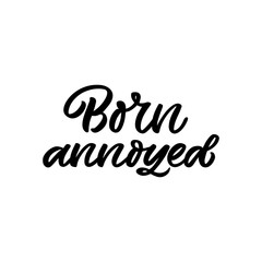 Hand drawn lettering funny quote. The inscription: Born annoyed. Perfect design for greeting cards, posters, T-shirts, banners, print invitations.