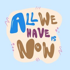 All we have is now lettering - blue, purple, brown hand drawn quote for t-shirt print, sticker, poster or label. Illustration frame isolated on background. Motivation, inspiration, success, happiness