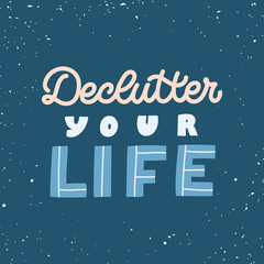 Hand drawn lettering quote. The inscription: Declutter your life. Perfect design for greeting cards, posters, T-shirts, banners, print invitations. Minimalism concept.