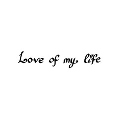Lettering hand drawn text Love of my life. Vector calligraphy illustration isolated on white background. Phrase for banners, badges, postcard, t-shirt, prints, posters. EPS10