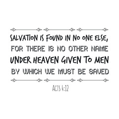 Obraz premium Salvation is found in no one else, for there is no other name under heaven given to men by which we must be saved. Calligraphy saying for print. Vector Quote 