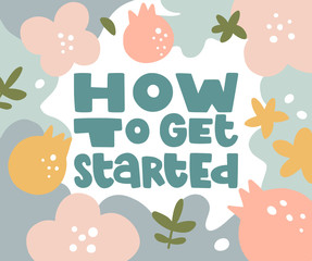 Handwritten inscription "how to get started" in decorative colorful background. Concept of motivation . Illustration in abstract style. Poster design. 