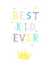 Vector illustration with bright inscription Best Kid Ever and crown on white background. For poster in nursery, template for greeting card, design t-shirt print, cover.