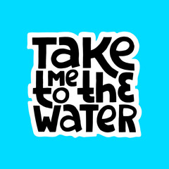 Hand drawn lettering phrase - Take me to the Water.