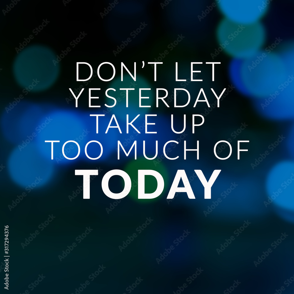 Wall mural motivational and life inspirational quotes - don't let yesterday take up too much of today. blurry b