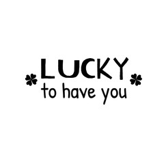 Lucky to have you.Patricks Day guote. Black script on white background. Greeting card text. Graphic banner for Irish holiday. Vector