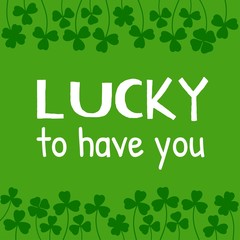 Fototapeta na wymiar St. Patricks Day Quote. Lucky to have you. On green background made of clover leaves. Shamrock border background. Cartoon flat design. Vector