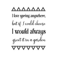 I love spring anywhere, but if I could choose I would always greet it in a garden. Calligraphy saying for print. Vector Quote 