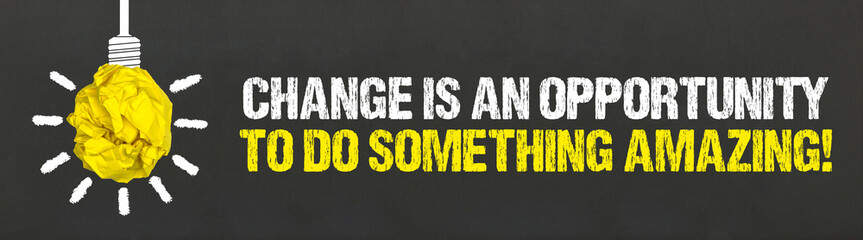 Change is an opportunity to do something amazing! 