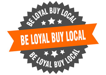 be loyal buy local sign. be loyal buy local circular band label. round be loyal buy local sticker