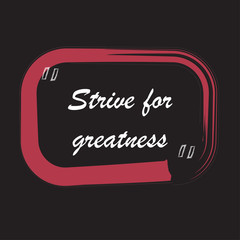 Phrase strive for greatness for applying to t-shirts. Stylish and modern design for printing on clothes and things. Inspirational phrase. Motivational call for placement on posters and vinyl stickers