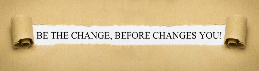 Be the change, before changes you!