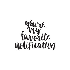 Youre my favorite notification. Hand lettering typography poster. Inspirational quote. For posters, cards, home decorations.