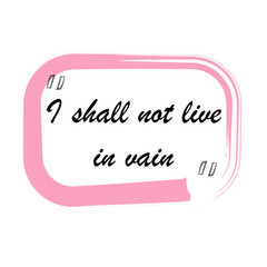 Beautiful phrase I shall not live in vain for applying to t-shirts. Stylish and modern design for printing on clothes and things. Inspirational phrase.Motivational call for placement on vinyl stickers