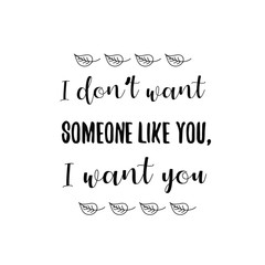  I don’t want someone like you, I want you. Calligraphy saying for print. Vector Quote 