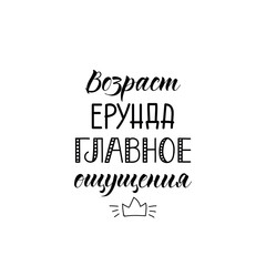 the text in Russian: Age nonsense, the main sensation. Lettering. Ink illustration. Modern brush calligraphy Isolated on white background. t-shirt design