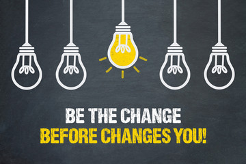 Be the change before changes you! 