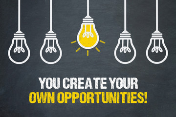 You create your own opportunities! 