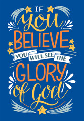 Hand lettering with Bible verse If you believe, will see the Glory of God .
