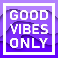 Good Vibes Only Text With Wavy Background. Motivational quote. Papercut design. Home decoration printable.