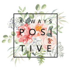 Pink rose, peony flowers, fern, forest green leaves bouquets, white background. Print for t shirt, quote text Always Positive. Vector illustration. Floral arrangement. Design template greeting card