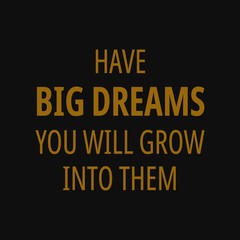 Have big dreams you will grow into them. Motivational quotes