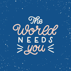 Hand drawn lettering card. The inscription: The world needs you. Perfect design for greeting cards, posters, T-shirts, banners, print invitations.