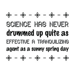 Science has never drummed up quite as effective a tranquilizing agent as a sunny spring day. Calligraphy saying for print. Vector Quote 