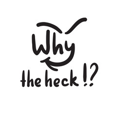 Why the heck - inspire and motivational quote, slang. The emotional exclamation. Hand drawn beautiful lettering. Print for inspirational poster, t-shirt, bag, cups, card, flyer, sticker, badge.