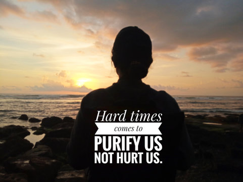 Inspirational motivational quote - Hard times comes to purify us not hurt us. With blurry image of young woman back silhouette, looking at the sunset sunrise view over the sea background. 
