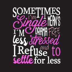 Single Quotes and Slogan good for T-Shirt. Sometimes I m Single Means I m Drama Free Less Stressed and I Refuse to Settle for Less.